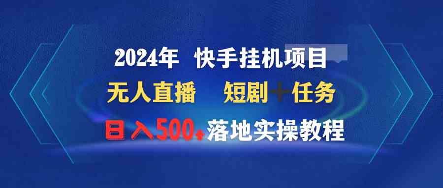 （9341期）2024年 快手挂机项目无人直播 短剧＋任务日入500+落地实操教程-iTZL项目网