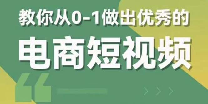 （5888期）2023短视频新课 0-1做出优秀的电商短视频（全套课程包含资料+直播）-iTZL项目网