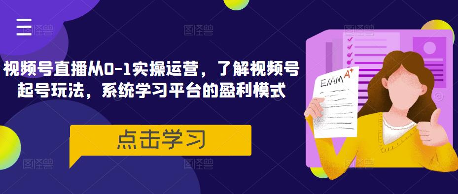 视频号直播从0-1实操运营，了解视频号起号玩法，系统学习平台的盈利模式-iTZL项目网