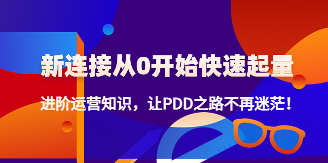 （4380期）新连接从0开始快速起量：进阶运营知识，让PDD之路不再迷茫！-iTZL项目网