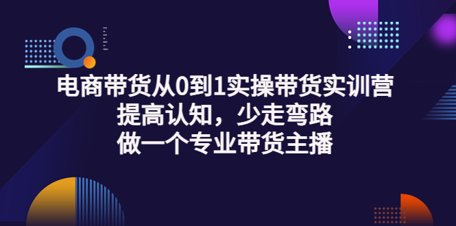 （3339期）电商带货从0到1实操带货实训营：提高认知，少走弯路，做一个专业带货主播-iTZL项目网