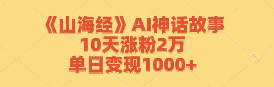 （12761期）《山海经》AI神话故事，10天涨粉2万，单日变现1000+-iTZL项目网