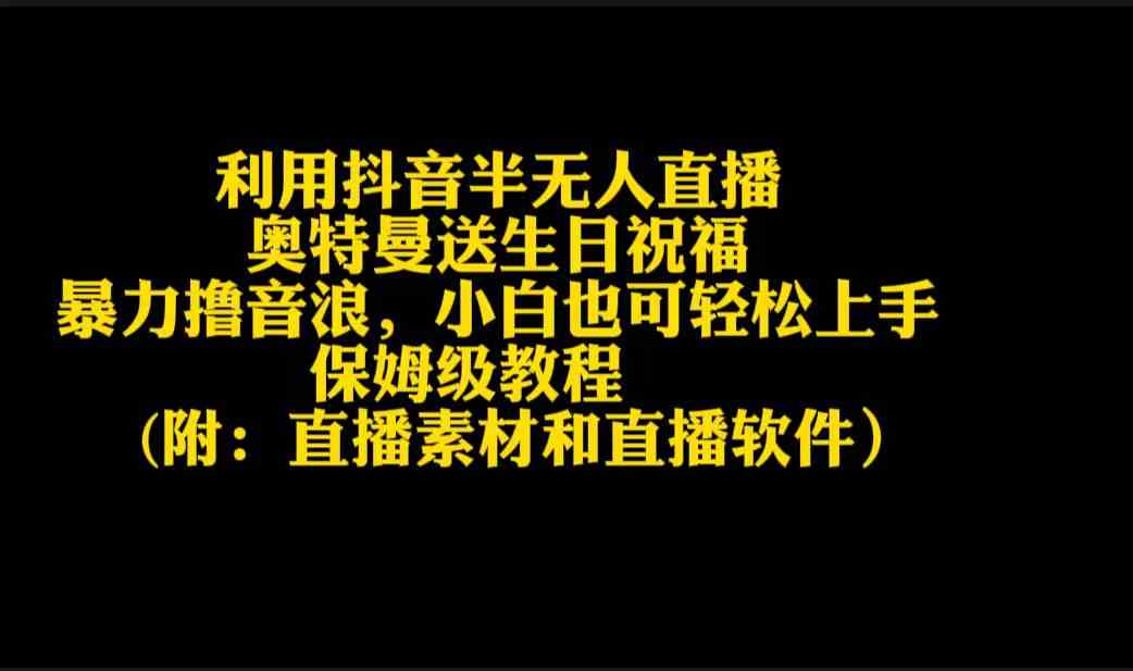 （9164期）利用抖音半无人直播奥特曼送生日祝福，暴力撸音浪，小白也可轻松上手-iTZL项目网