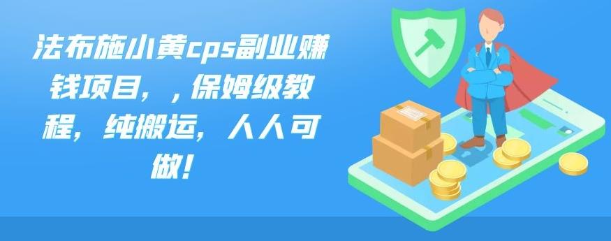 法布施小黄cps副业赚钱项目，,保姆级教程，纯搬运，人人可做！-iTZL项目网