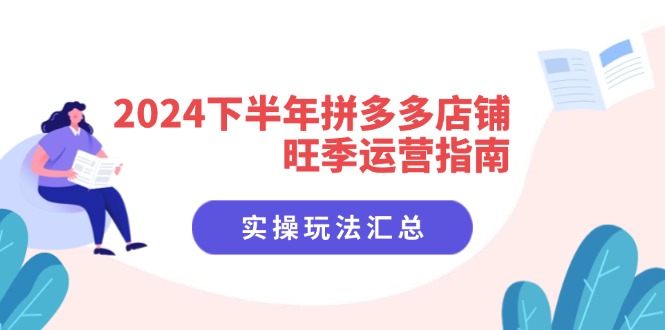 （11876期）2024下半年拼多多店铺旺季运营指南：实操玩法汇总（8节课）-iTZL项目网