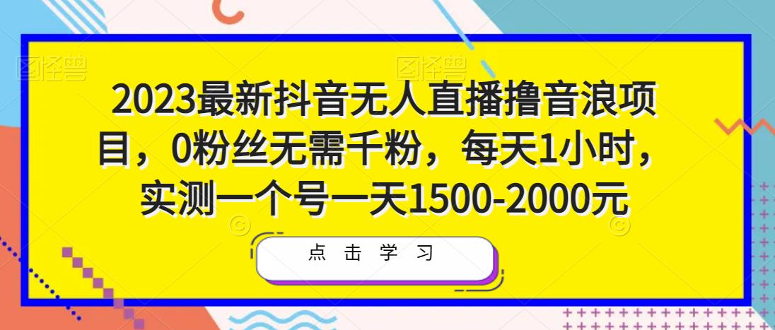 2023最新抖音无人直播撸音浪项目，0粉丝无需千粉，每天1小时，实测一个号一天1500-2000元-iTZL项目网