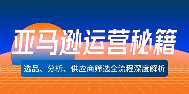 （12425期）亚马逊运营秘籍：选品、分析、供应商筛选全流程深度解析（无水印）-iTZL项目网