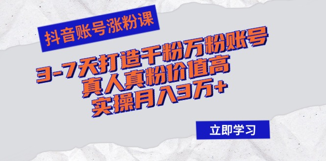 （12857期）抖音账号涨粉课：3-7天打造千粉万粉账号，真人真粉价值高，实操月入3万+-iTZL项目网