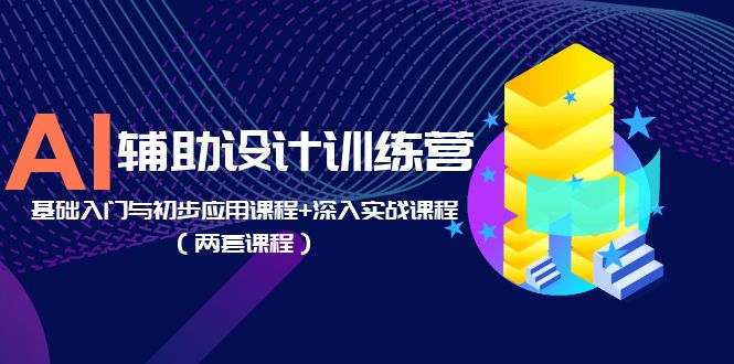 （5904期）AI辅助设计训练营：基础入门与初步应用课程+深入实战课程（两套课程）-iTZL项目网