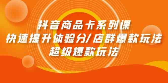 （9988期）抖音商品卡系列课：快速提升体验分/店群爆款玩法/超级爆款玩法-iTZL项目网