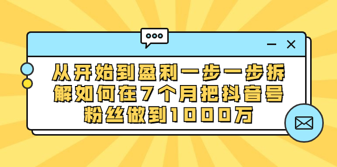 （1837期）从开始到盈利一步一步拆解如何在7个月把抖音号粉丝做到1000万-iTZL项目网