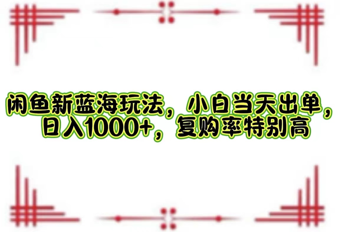 （12516期）闲鱼新蓝海玩法，小白当天出单，日入1000+，复购率特别高-iTZL项目网