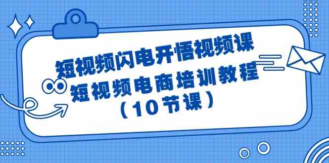 （9682期）短视频-闪电开悟视频课：短视频电商培训教程（10节课）-iTZL项目网