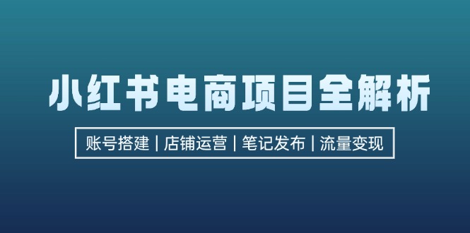 （12915期）小红书电商项目全解析，包括账号搭建、店铺运营、笔记发布  实现流量变现-iTZL项目网