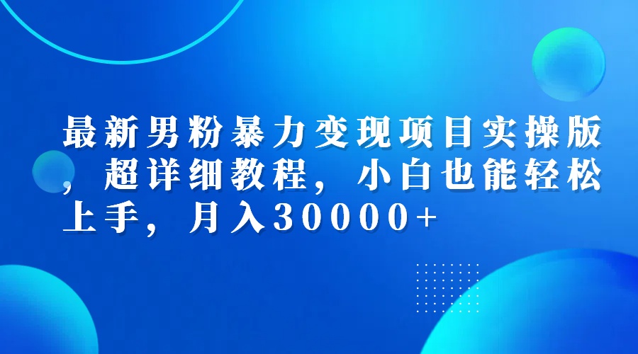 （12661期）最新男粉暴力变现项目实操版，超详细教程，小白也能轻松上手，月入30000+-iTZL项目网