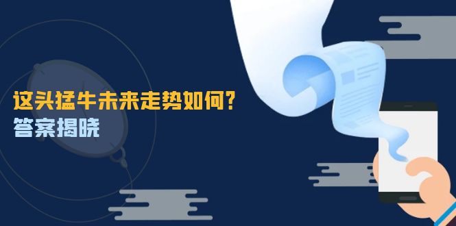 （12803期）这头猛牛未来走势如何？答案揭晓，特殊行情下曙光乍现，紧握千载难逢机会-iTZL项目网