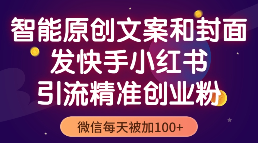 （5522期）智能原创封面和创业文案，快手小红书引流精准创业粉，微信每天被加100+-iTZL项目网