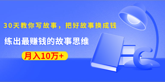 （1382期）《30天教你写故事，把好故事换成钱》练出最赚钱的故事思维，月入10万+-iTZL项目网