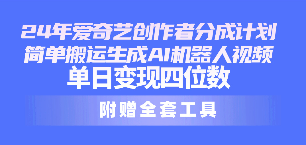 （10308期）24最新爱奇艺创作者分成计划，简单搬运生成AI机器人视频，单日变现四位数-iTZL项目网