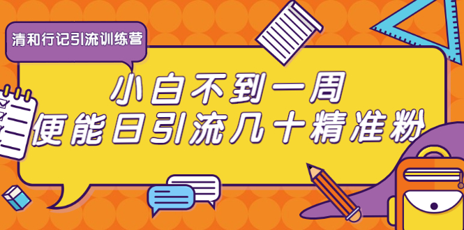 （1733期）清和行记引流训练营：小白不到一周便能日引流几十精准粉-iTZL项目网