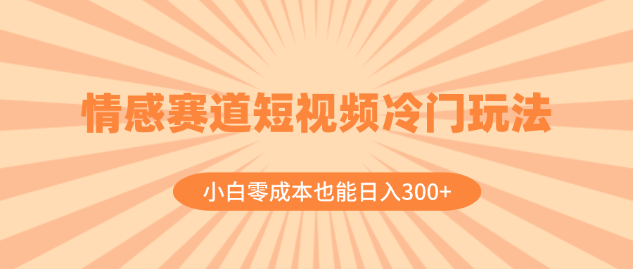 （8346期）情感赛道短视频冷门玩法，小白零成本也能日入300+（教程+素材）-iTZL项目网