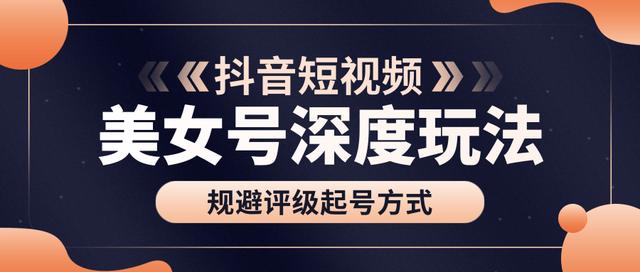 古联盟9.9抖音课程：美女号深度玩法及规避评级起号方式-iTZL项目网