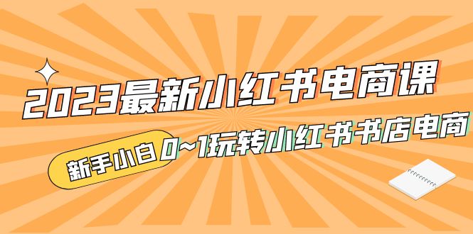 （5219期）2023最新小红书·电商课，新手小白从0~1玩转小红书书店电商-iTZL项目网