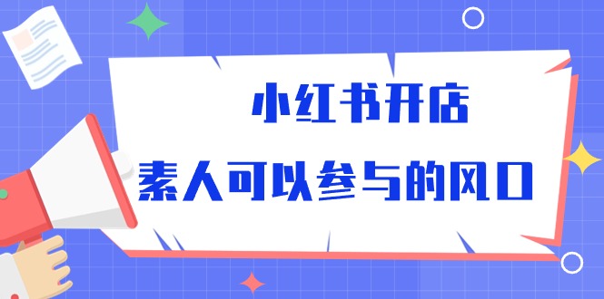 （10260期）小红书开店，素人可以参与的风口-iTZL项目网