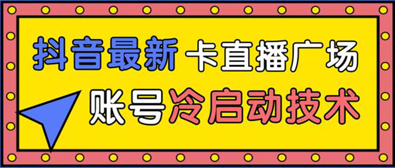 （1452期）抖音最新卡直播广场12个方法 新老账号冷启动技术 异常账号冷启动（无水印）-iTZL项目网