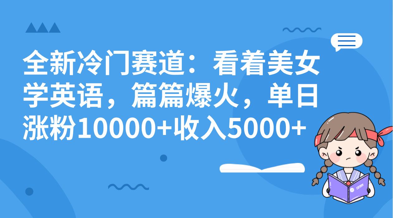 （8194期）全新冷门赛道：看着美女学英语，篇篇爆火，单日涨粉10000+收入5000+-iTZL项目网