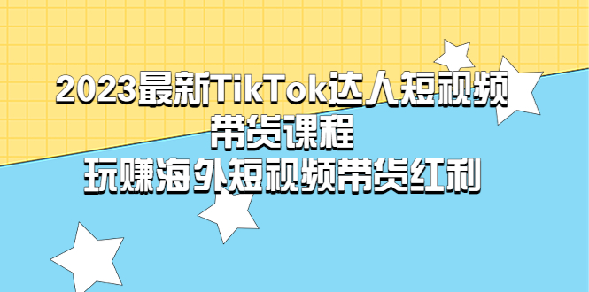 （5369期）2023最新TikTok·达人短视频带货课程，玩赚海外短视频带货·红利-iTZL项目网