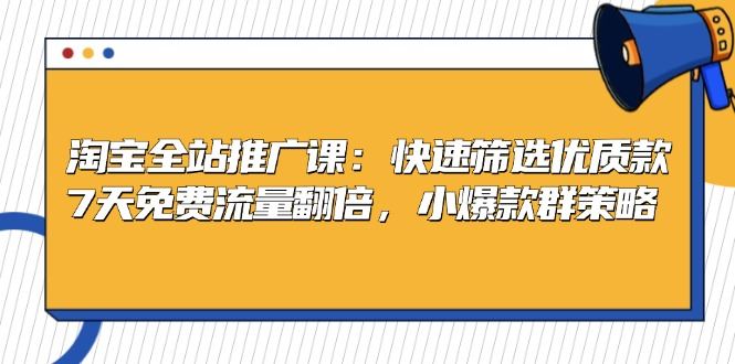 （13184期）淘宝全站推广课：快速筛选优质款，7天免费流量翻倍，小爆款群策略-iTZL项目网