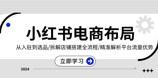 （13513期）小红书电商布局：从入驻到选品/拆解店铺搭建全流程/精准解析平台流量优势-iTZL项目网