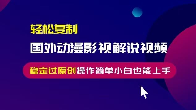 （13373期）轻松复制国外动漫影视解说视频，无脑搬运稳定过原创，操作简单小白也能…-iTZL项目网