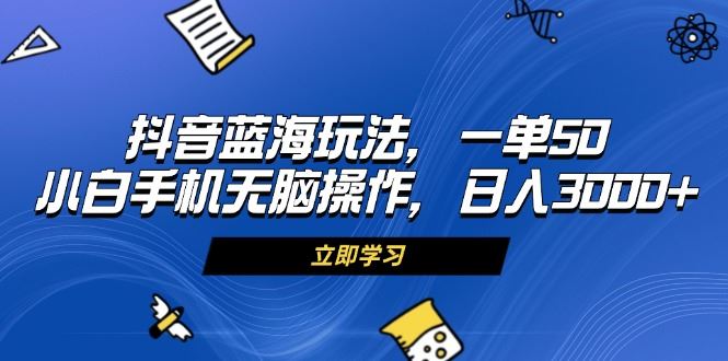 （13273期）抖音蓝海玩法，一单50，小白手机无脑操作，日入3000+-iTZL项目网