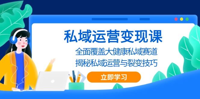 （13440期）私域 运营变现课，全面覆盖大健康私域赛道，揭秘私域 运营与裂变技巧-iTZL项目网