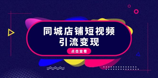 （13240期）同城店铺短视频引流变现：掌握抖音平台规则，打造爆款内容，实现流量变现-iTZL项目网