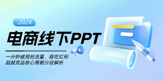 （13367期）电商线下PPT：一分钟破局抢流量，稳吃红利，超越竞品核心策略分段解析-iTZL项目网