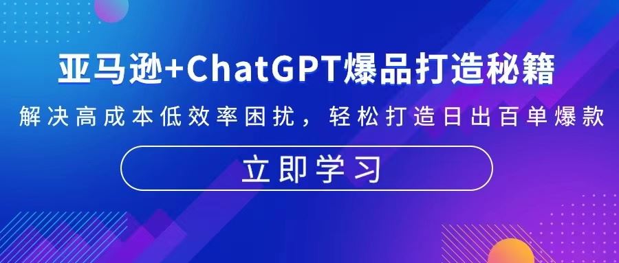 （13274期）亚马逊+ChatGPT爆品打造秘籍：解决高成本低效率困扰 轻松打造日出百单爆款-iTZL项目网