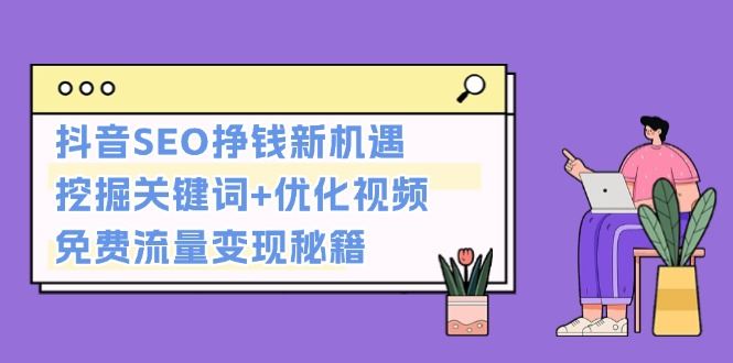 （13481期）抖音SEO挣钱新机遇：挖掘关键词+优化视频，免费流量变现秘籍-iTZL项目网