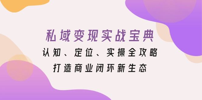 （13483期）私域变现实战宝典：认知、定位、实操全攻略，打造商业闭环新生态-iTZL项目网