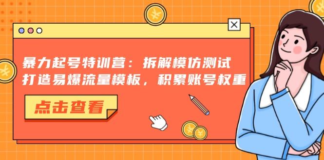 （13184期）暴力起号特训营：拆解模仿测试，打造易爆流量模板，积累账号权重-iTZL项目网