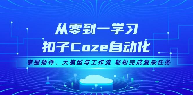 （13278期）从零到一学习扣子Coze自动化，掌握插件、大模型与工作流 轻松完成复杂任务-iTZL项目网