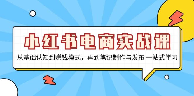 （13298期）小红书电商实战课，从基础认知到赚钱模式，再到笔记制作与发布 一站式学习-iTZL项目网