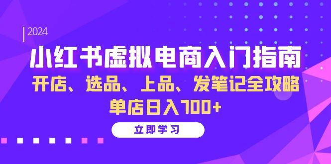 （13185期）小红书虚拟电商入门指南：开店、选品、上品、发笔记全攻略 单店日入700+-iTZL项目网