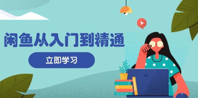 （13305期）闲鱼从入门到精通：掌握商品发布全流程，每日流量获取技巧，快速高效变现-iTZL项目网