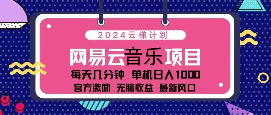 （13263期）2024云梯计划 网易云音乐项目：每天几分钟 单机日入1000 官方激励 无脑…-iTZL项目网