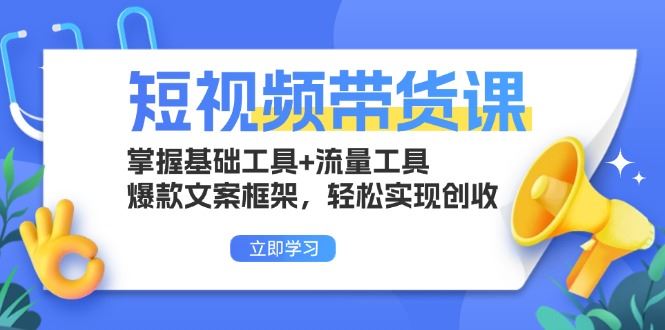 （13356期）短视频带货课：掌握基础工具+流量工具，爆款文案框架，轻松实现创收-iTZL项目网