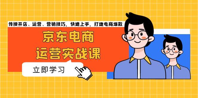 （13341期）京东电商运营实战课，传授开店、运营、营销技巧，快速上手，打造电商爆款-iTZL项目网