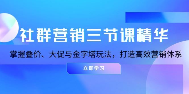 （13431期）社群营销三节课精华：掌握叠价、大促与金字塔玩法，打造高效营销体系-iTZL项目网